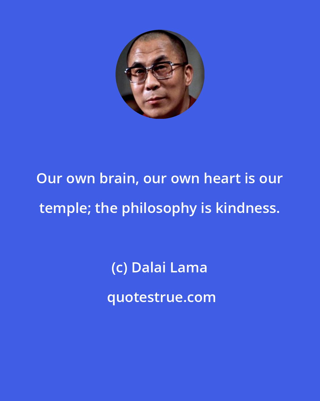 Dalai Lama: Our own brain, our own heart is our temple; the philosophy is kindness.