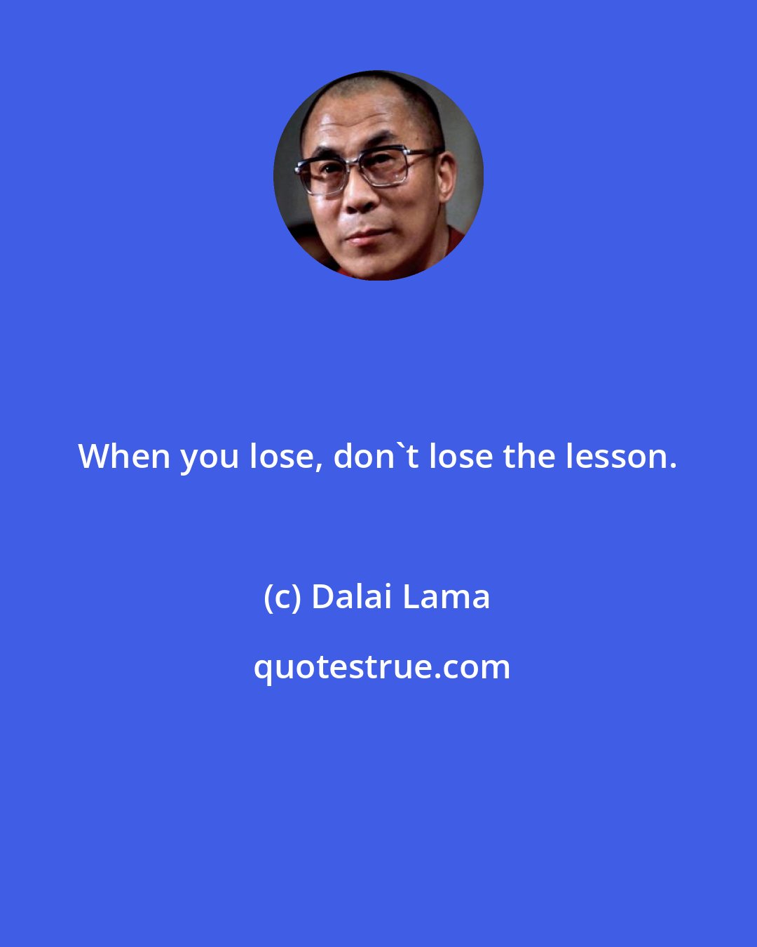 Dalai Lama: When you lose, don't lose the lesson.