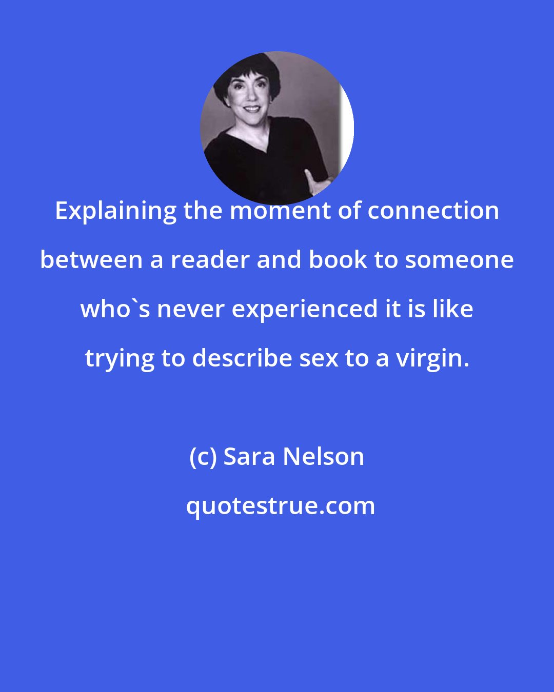 Sara Nelson: Explaining the moment of connection between a reader and book to someone who's never experienced it is like trying to describe sex to a virgin.
