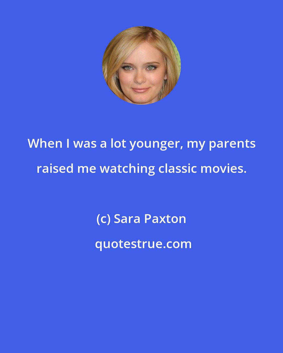 Sara Paxton: When I was a lot younger, my parents raised me watching classic movies.