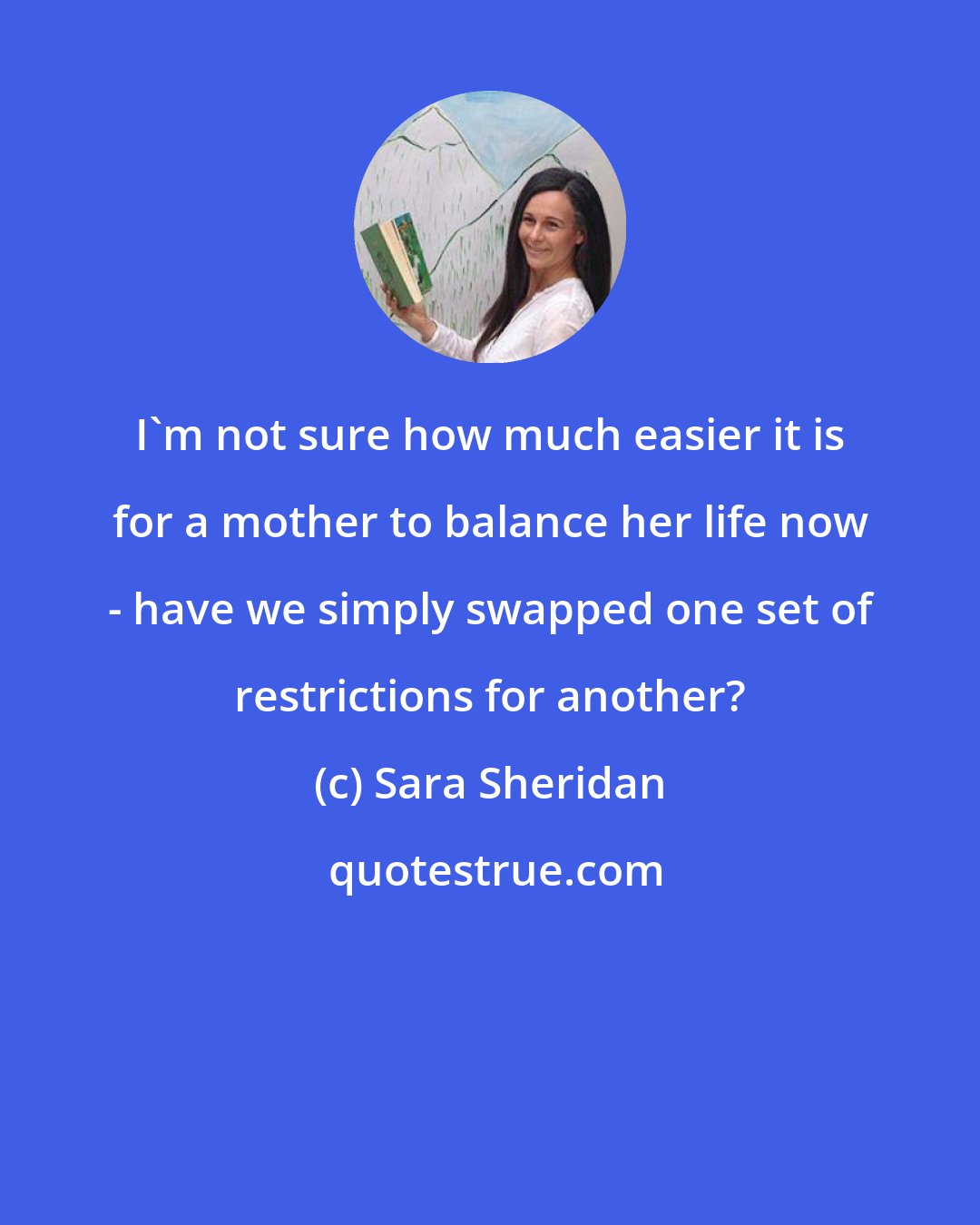 Sara Sheridan: I'm not sure how much easier it is for a mother to balance her life now - have we simply swapped one set of restrictions for another?