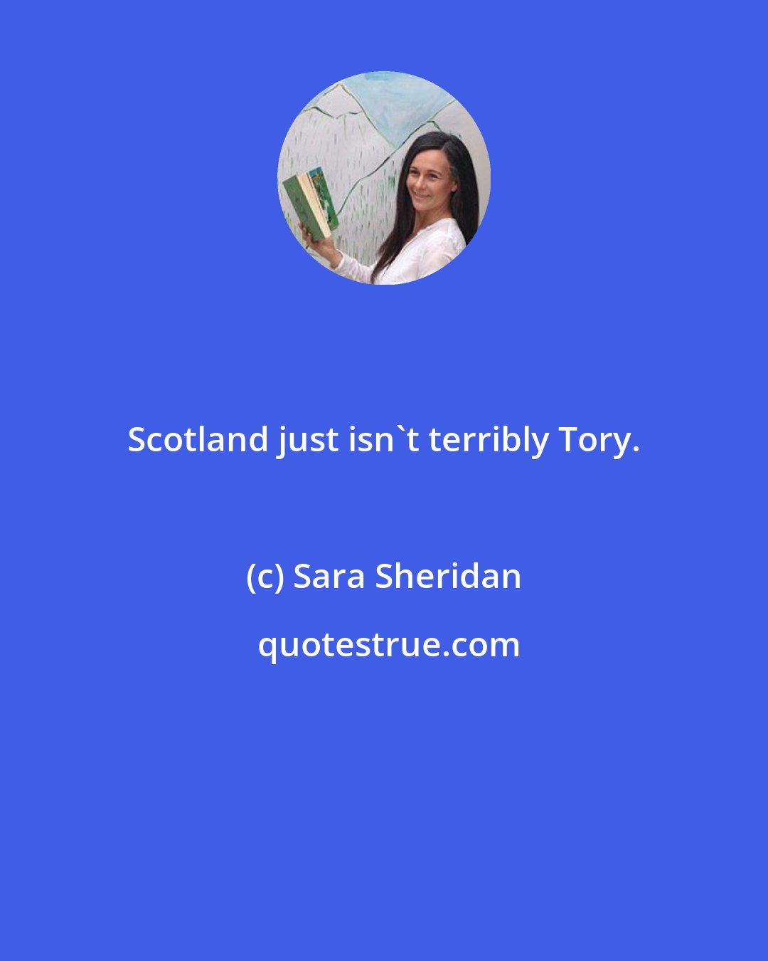 Sara Sheridan: Scotland just isn't terribly Tory.