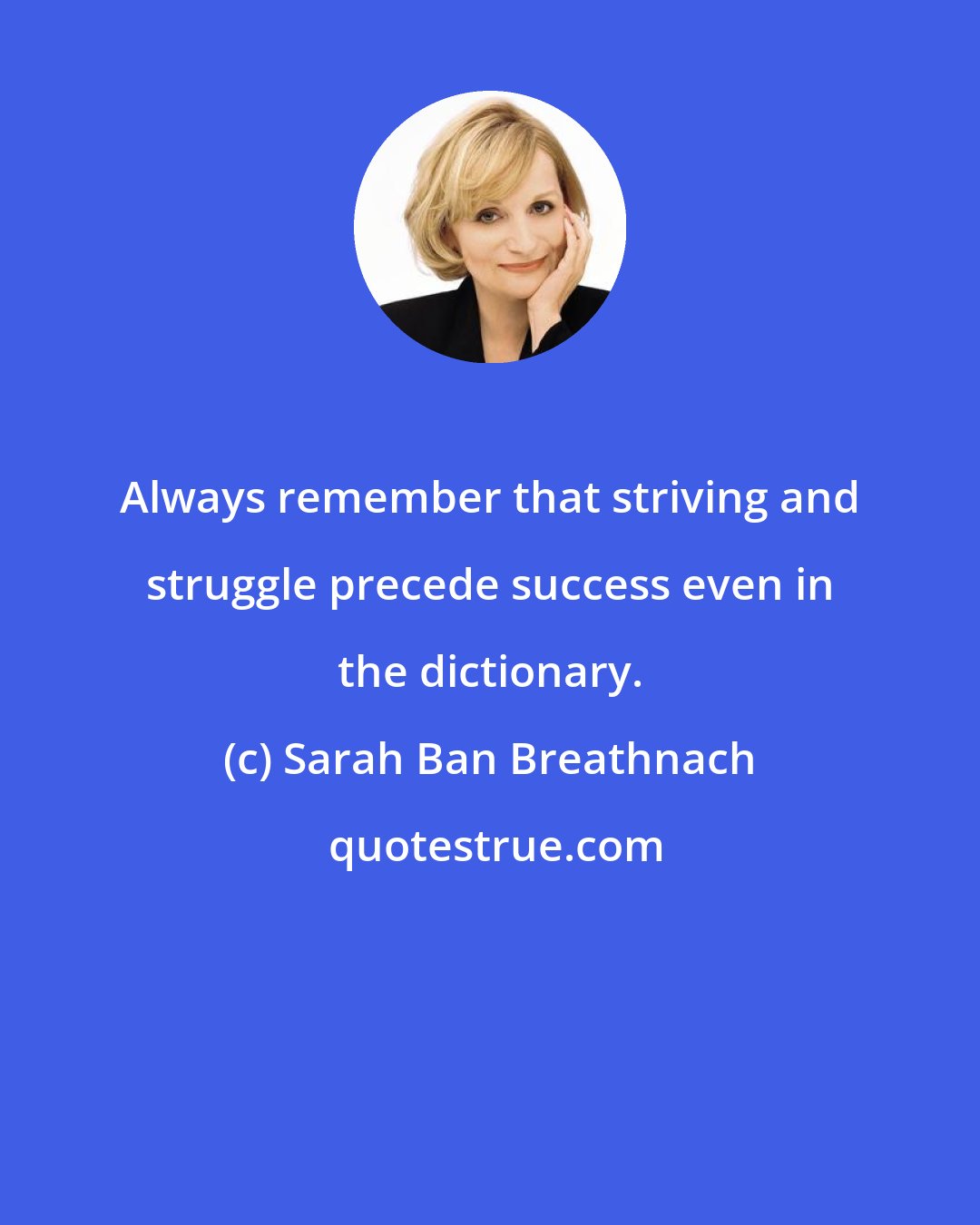 Sarah Ban Breathnach: Always remember that striving and struggle precede success even in the dictionary.