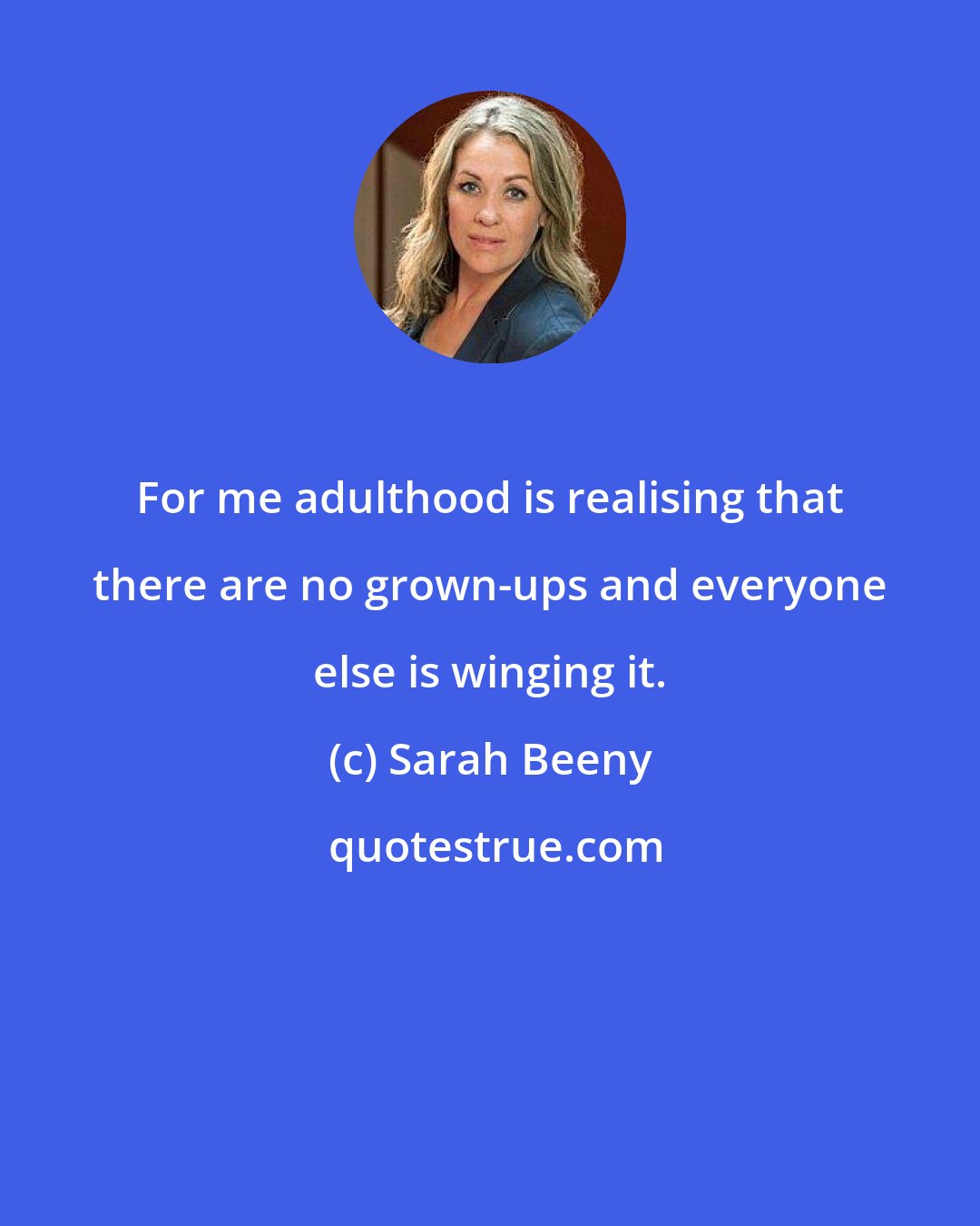 Sarah Beeny: For me adulthood is realising that there are no grown-ups and everyone else is winging it.