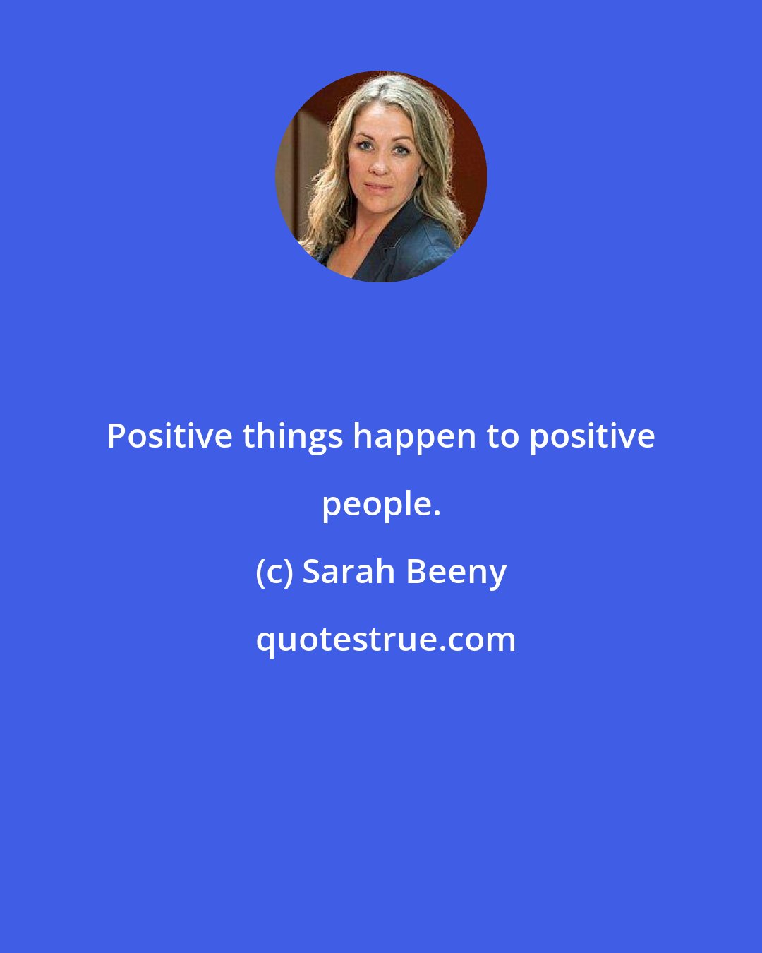 Sarah Beeny: Positive things happen to positive people.