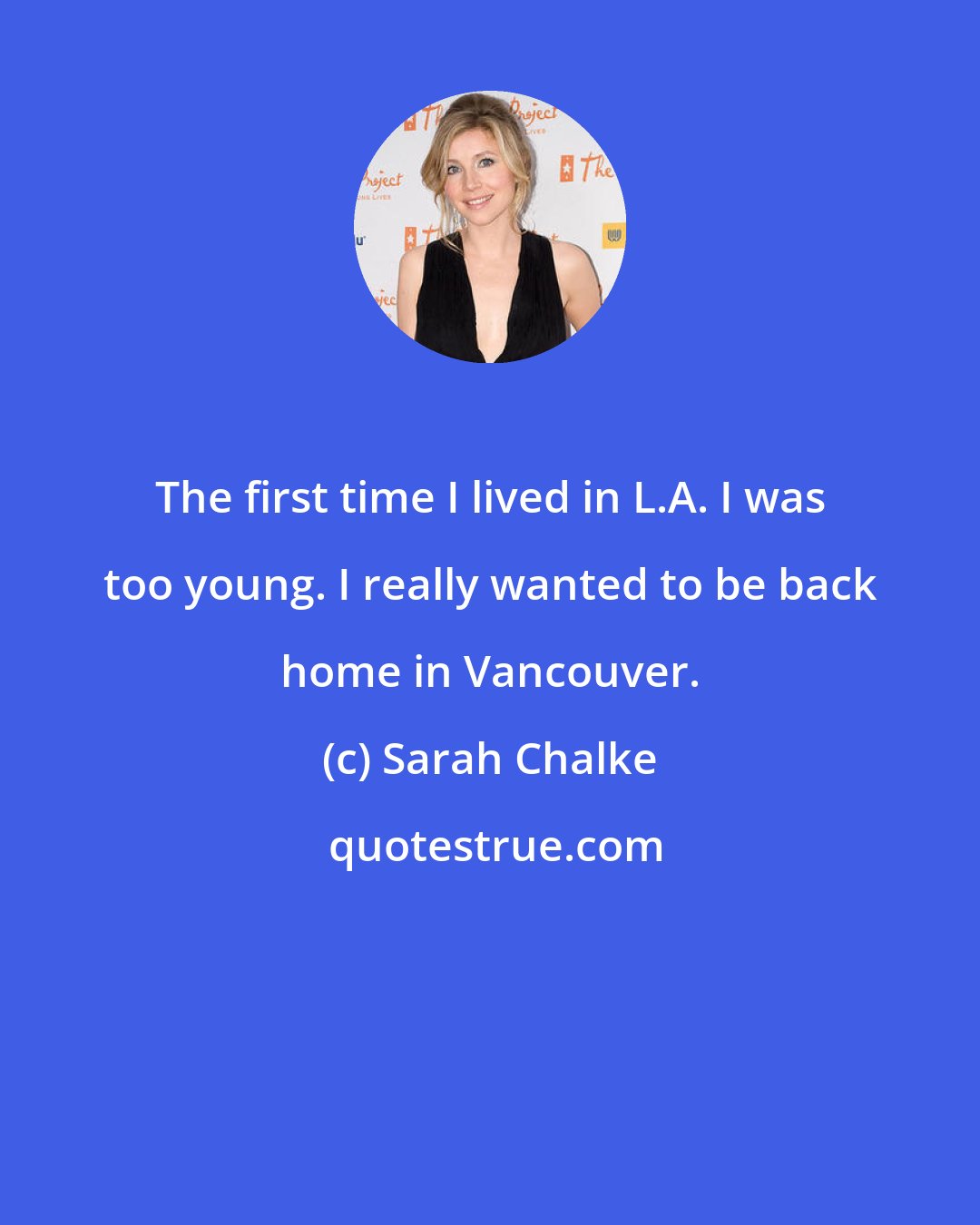 Sarah Chalke: The first time I lived in L.A. I was too young. I really wanted to be back home in Vancouver.