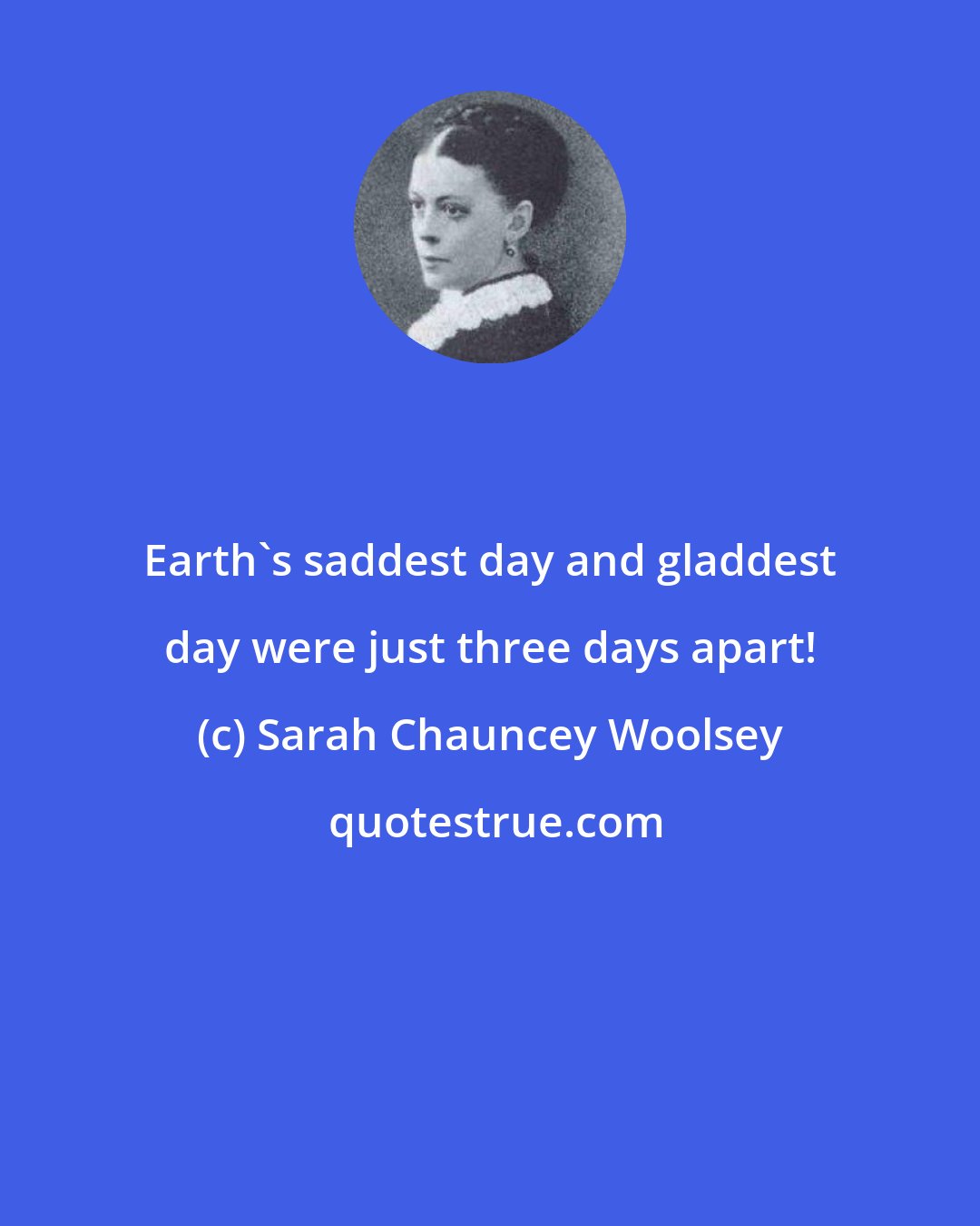 Sarah Chauncey Woolsey: Earth's saddest day and gladdest day were just three days apart!