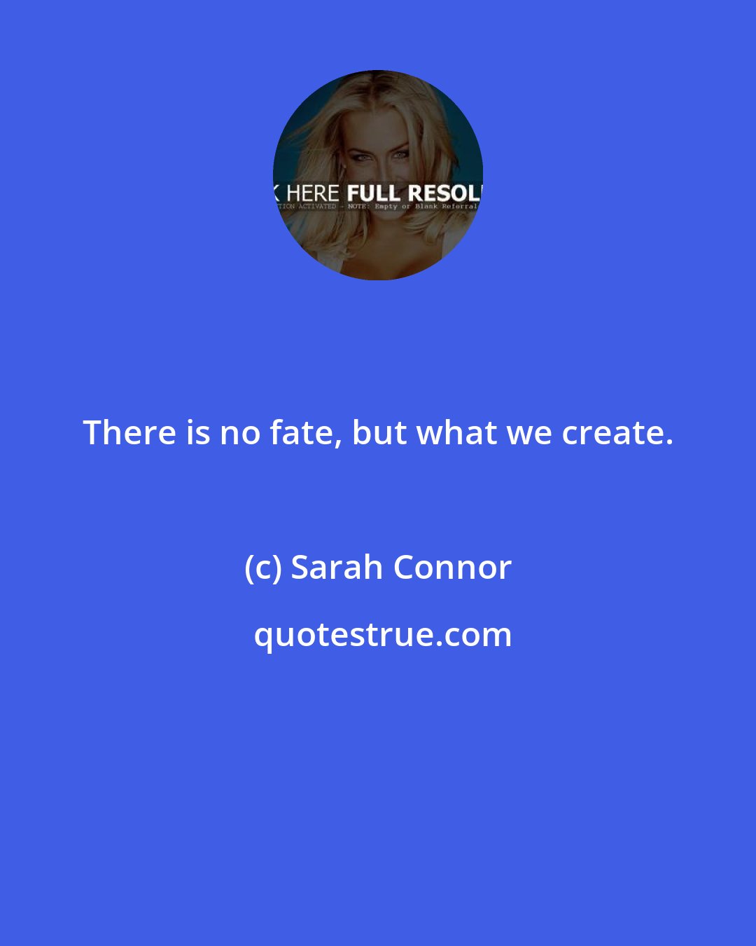 Sarah Connor: There is no fate, but what we create.