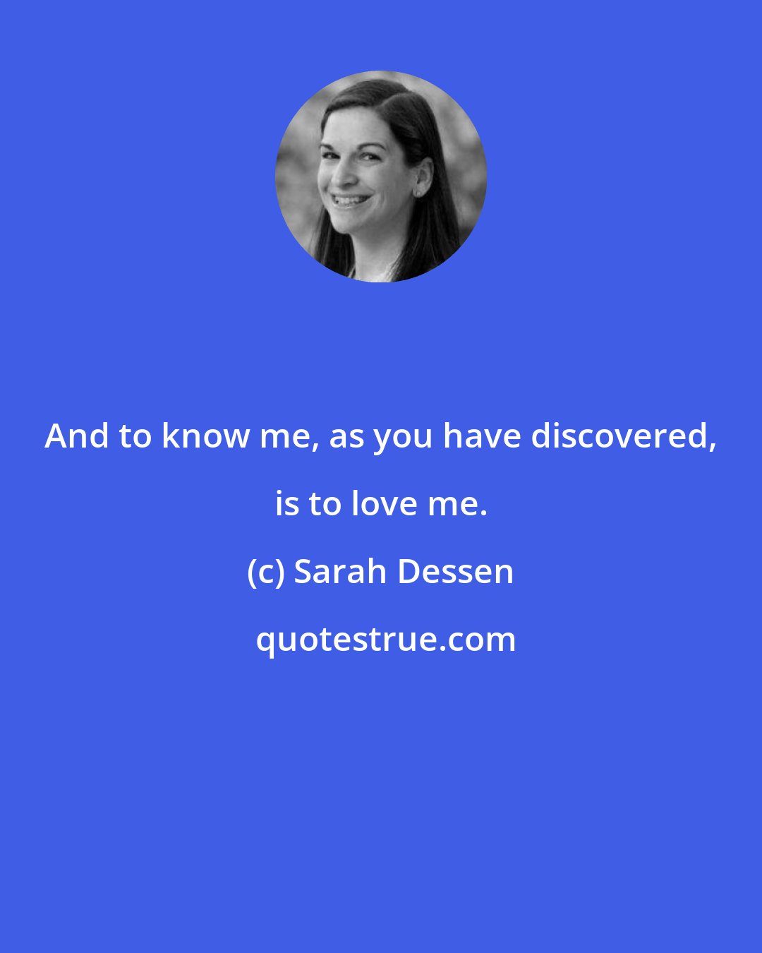 Sarah Dessen: And to know me, as you have discovered, is to love me.