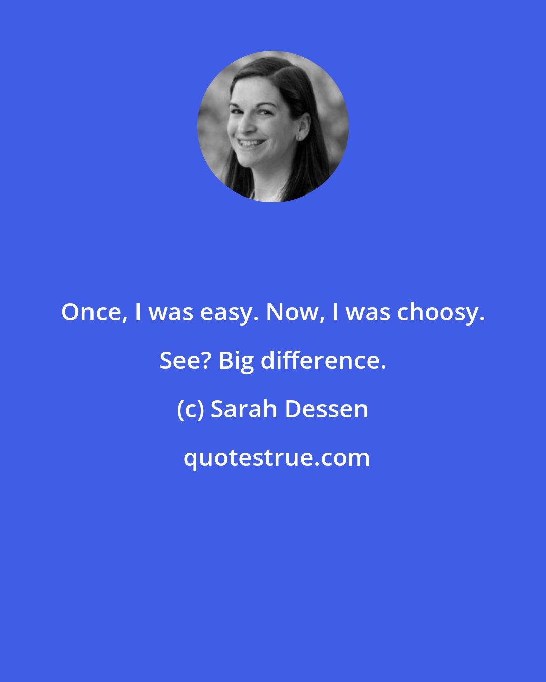 Sarah Dessen: Once, I was easy. Now, I was choosy. See? Big difference.