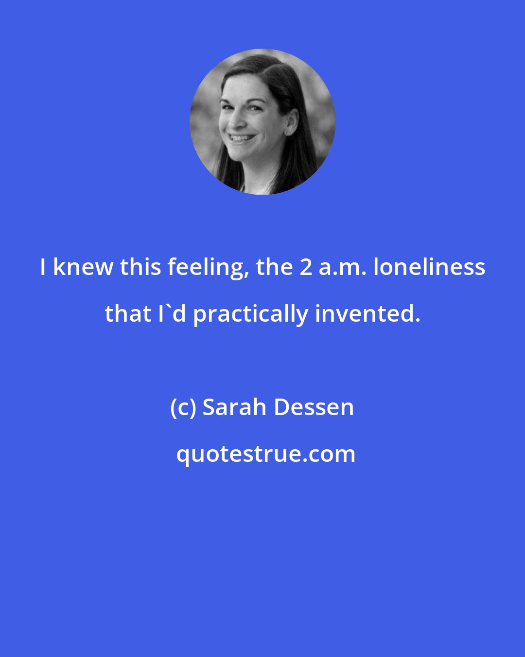 Sarah Dessen: I knew this feeling, the 2 a.m. loneliness that I'd practically invented.