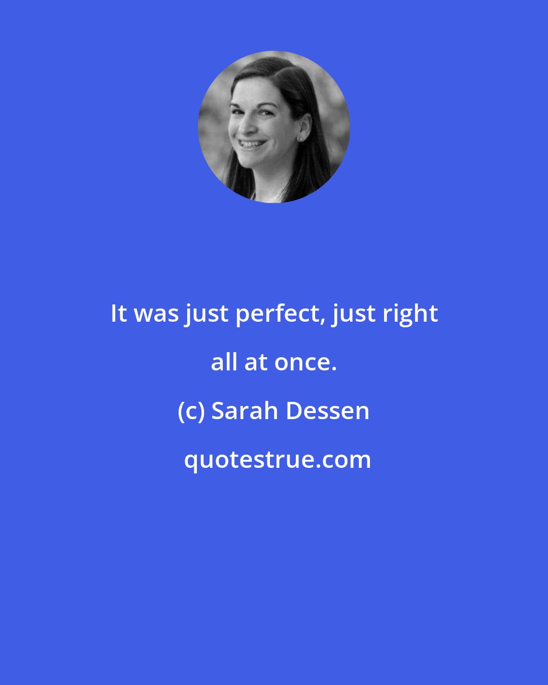 Sarah Dessen: It was just perfect, just right all at once.