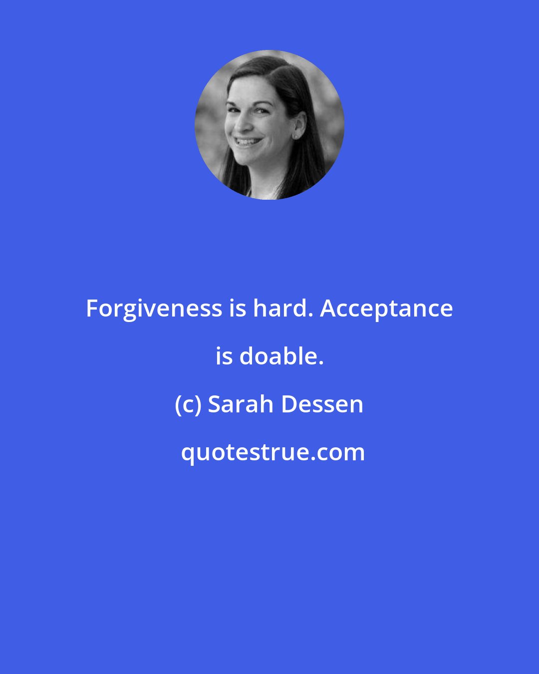 Sarah Dessen: Forgiveness is hard. Acceptance is doable.