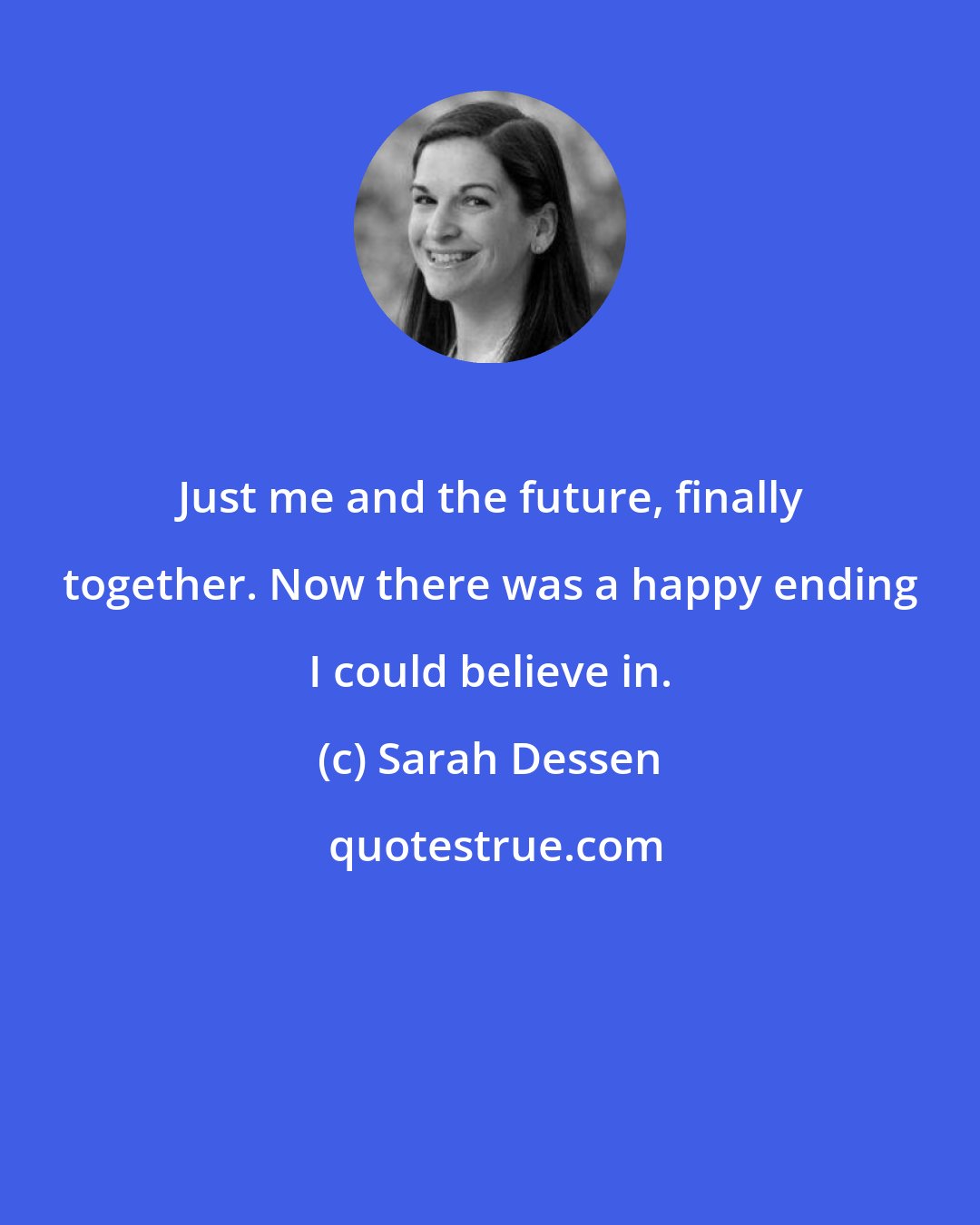 Sarah Dessen: Just me and the future, finally together. Now there was a happy ending I could believe in.