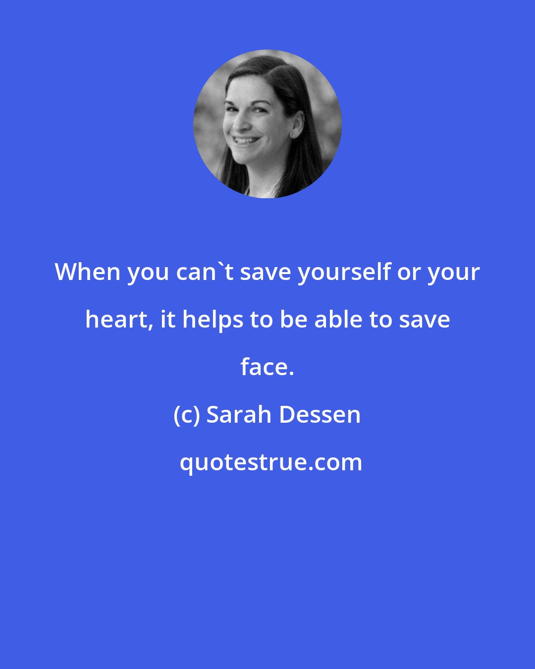 Sarah Dessen: When you can't save yourself or your heart, it helps to be able to save face.