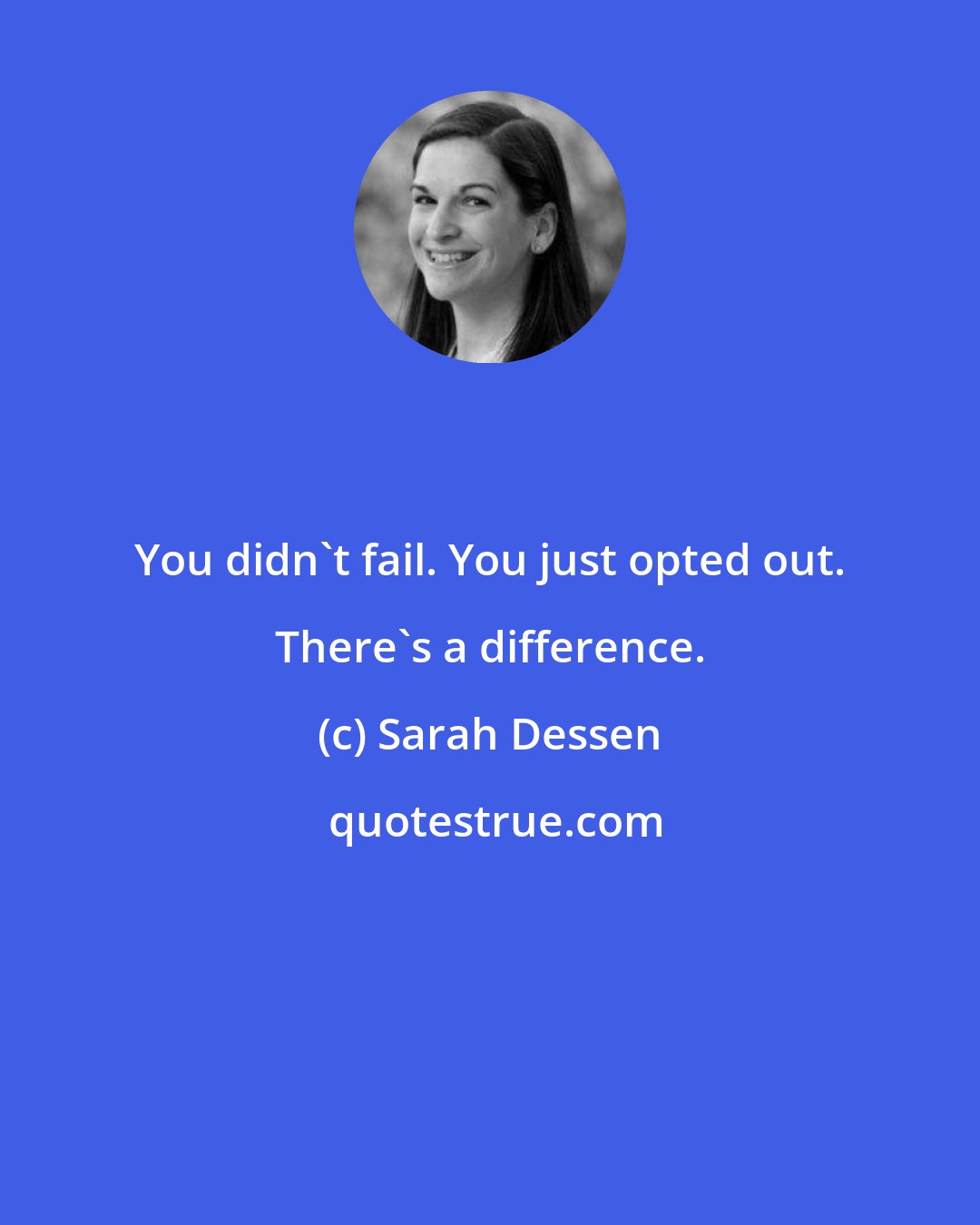 Sarah Dessen: You didn't fail. You just opted out. There's a difference.