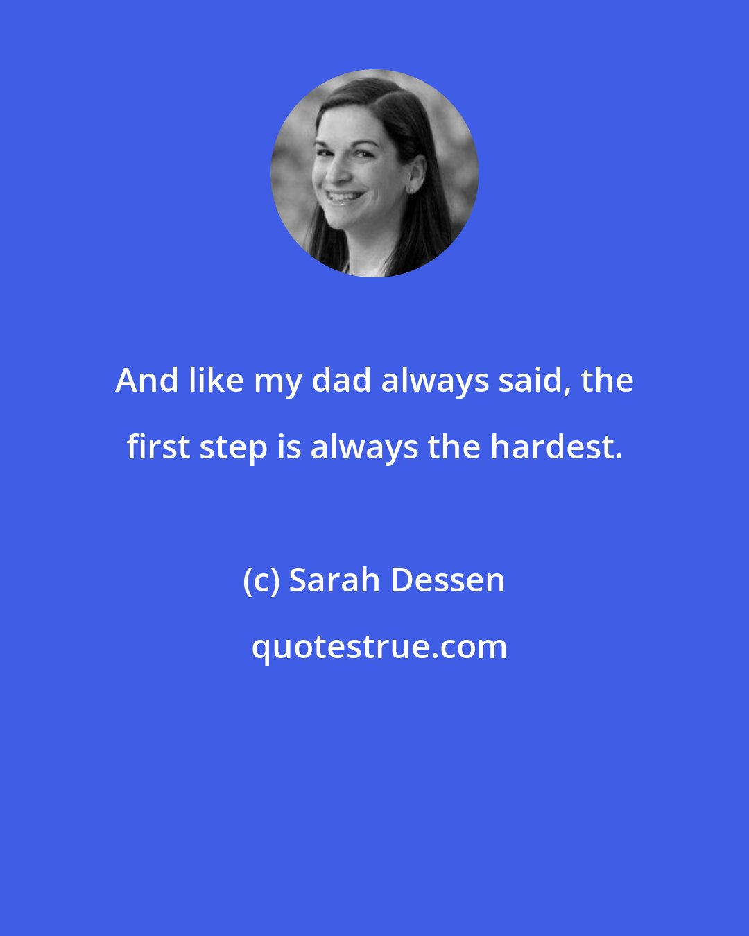 Sarah Dessen: And like my dad always said, the first step is always the hardest.