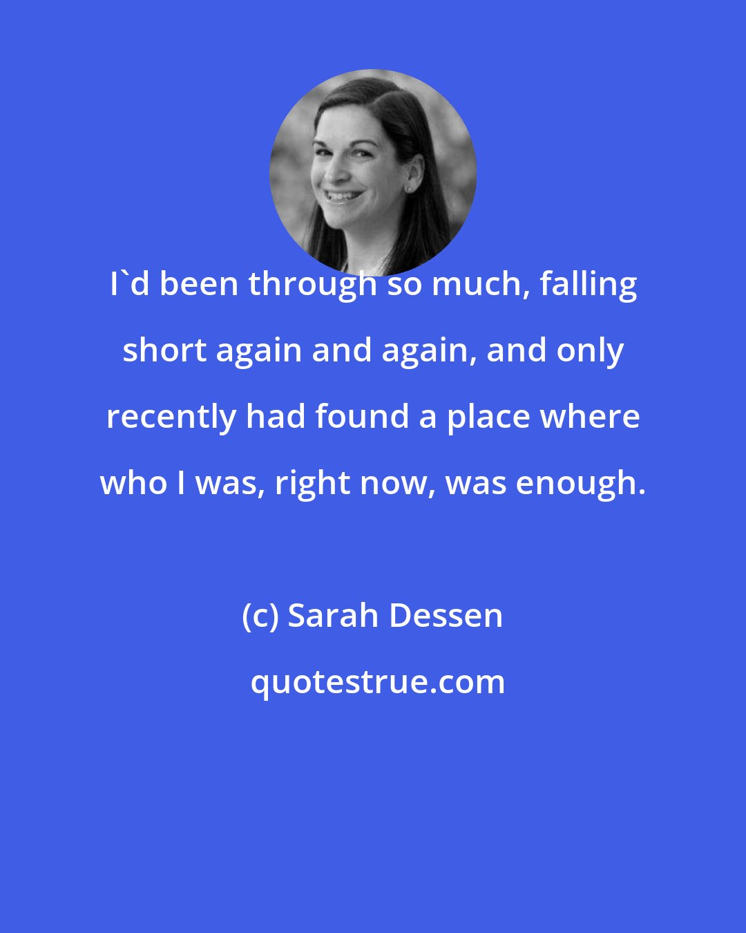 Sarah Dessen: I'd been through so much, falling short again and again, and only recently had found a place where who I was, right now, was enough.