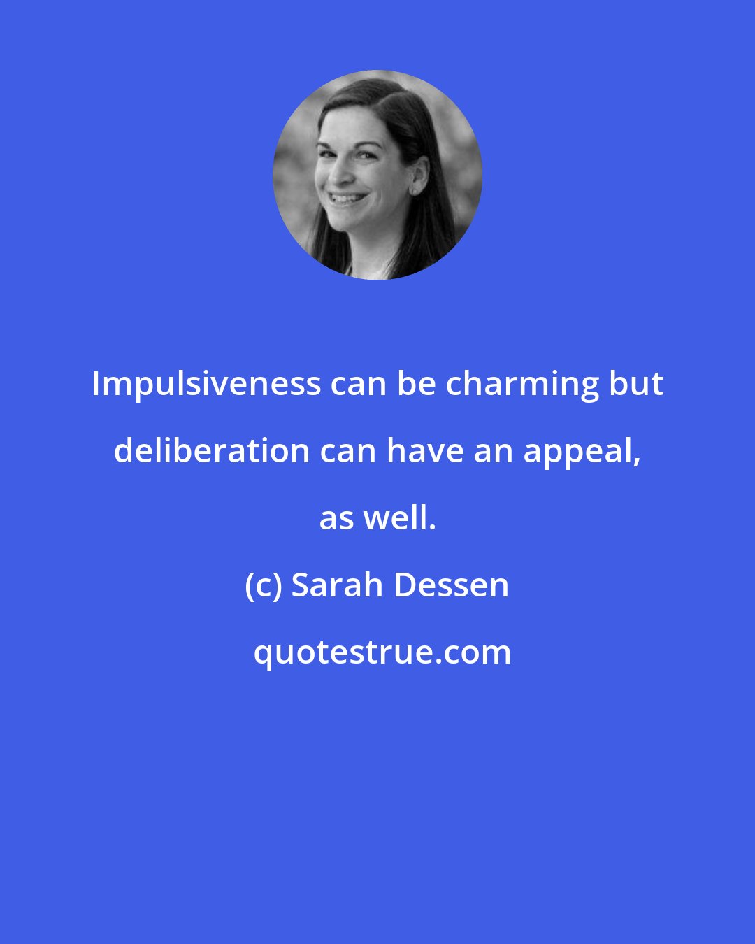 Sarah Dessen: Impulsiveness can be charming but deliberation can have an appeal, as well.