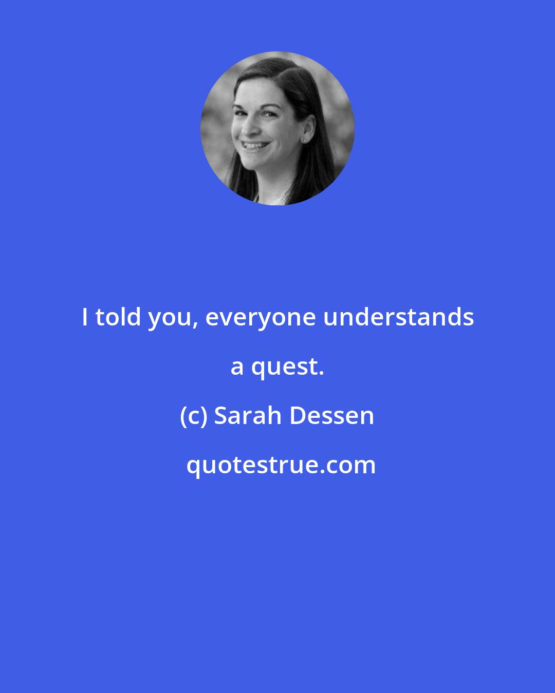 Sarah Dessen: I told you, everyone understands a quest.