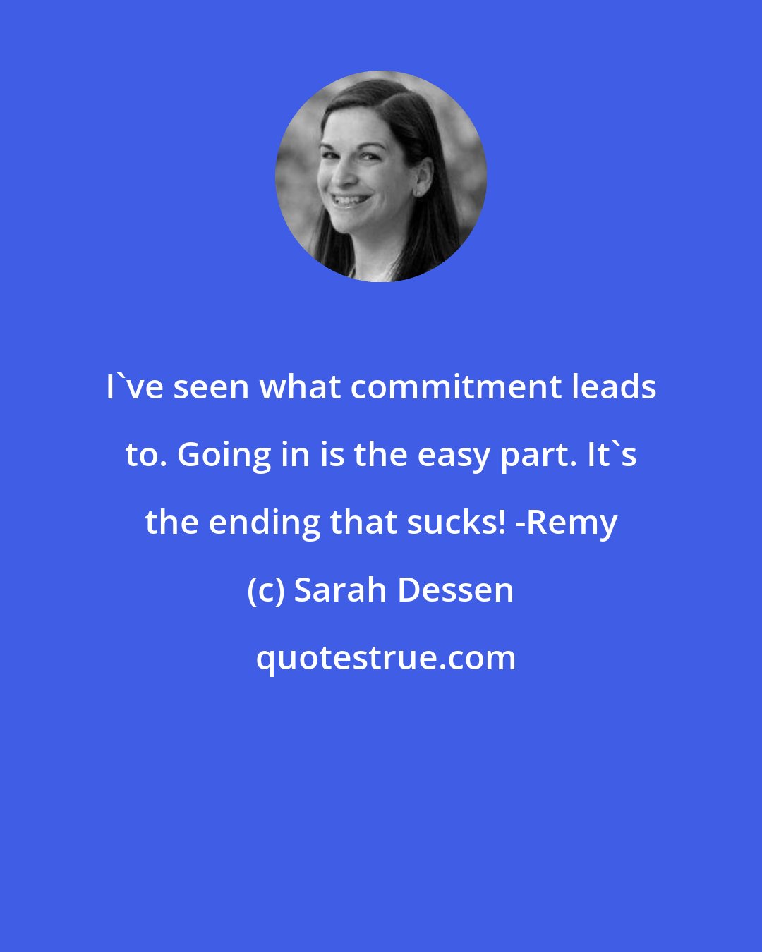 Sarah Dessen: I've seen what commitment leads to. Going in is the easy part. It's the ending that sucks! -Remy