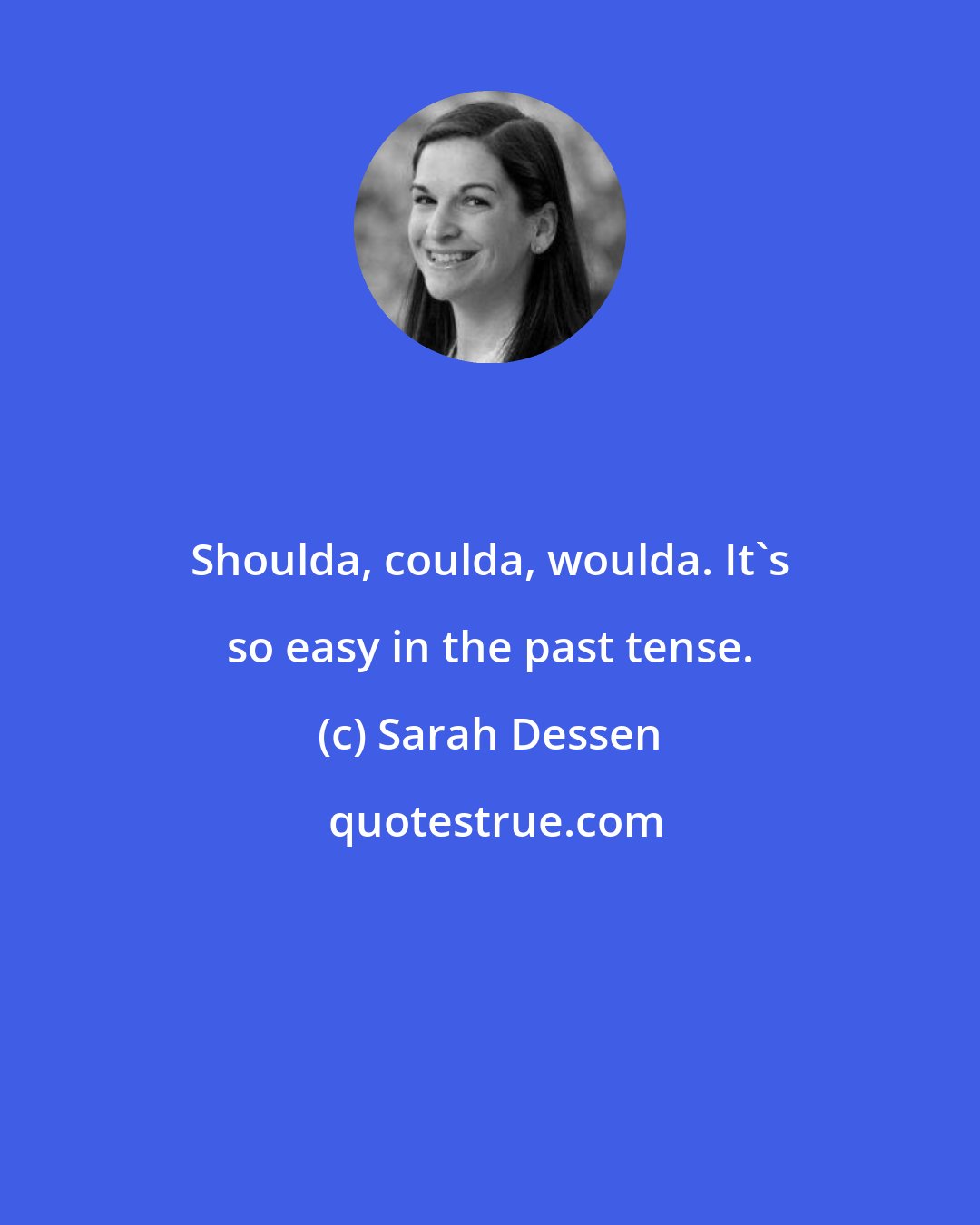 Sarah Dessen: Shoulda, coulda, woulda. It's so easy in the past tense.