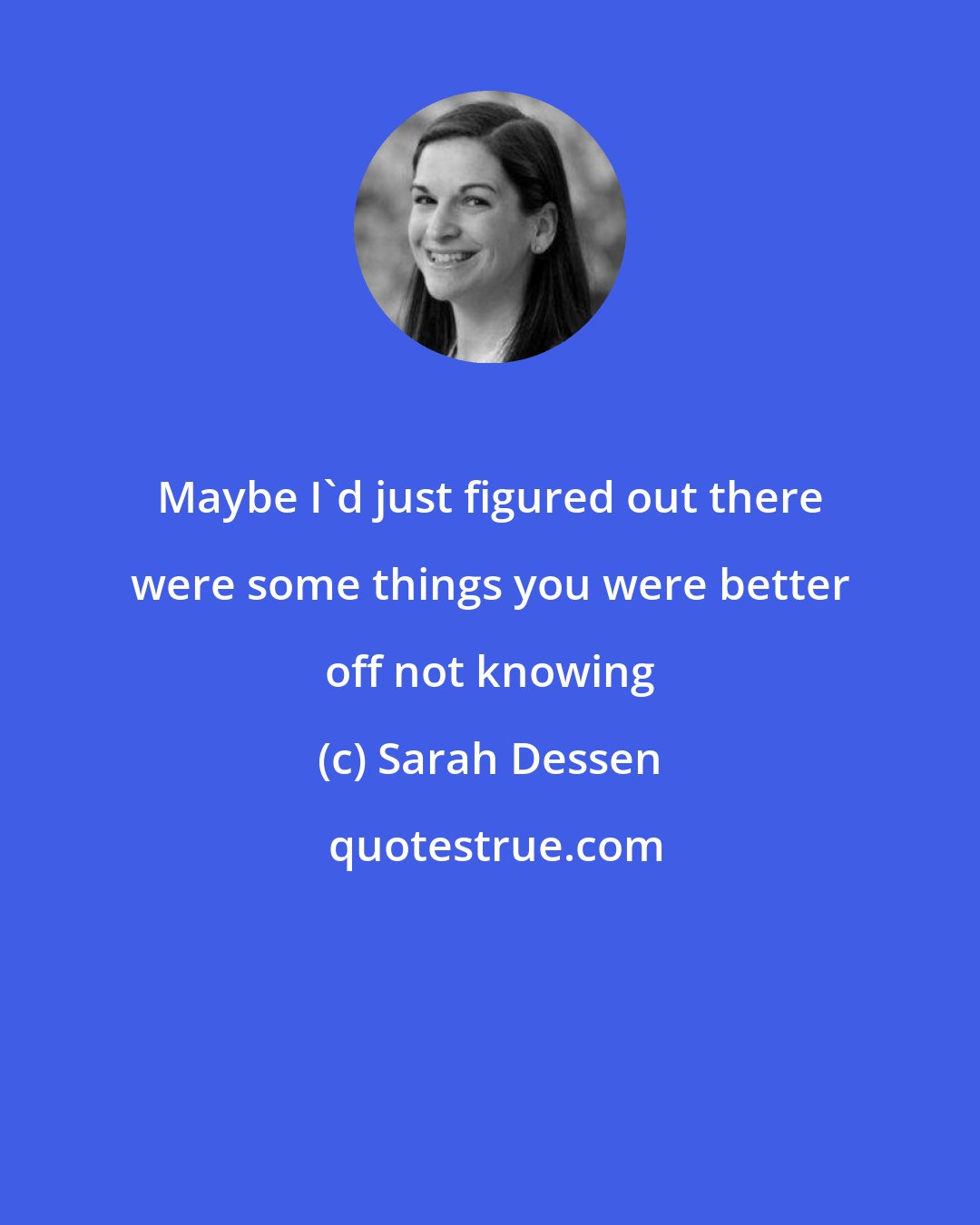 Sarah Dessen: Maybe I'd just figured out there were some things you were better off not knowing