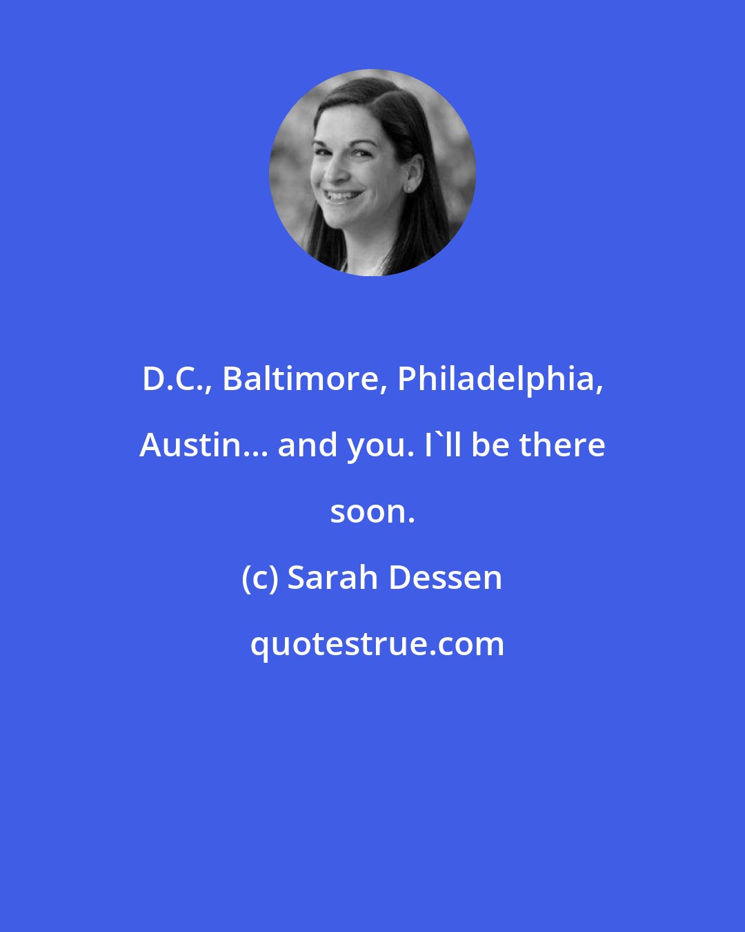 Sarah Dessen: D.C., Baltimore, Philadelphia, Austin... and you. I'll be there soon.