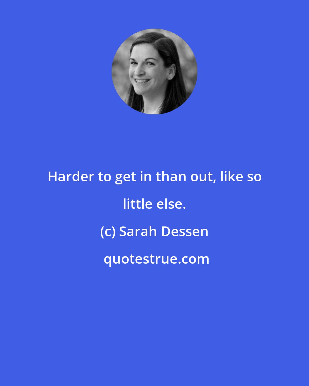 Sarah Dessen: Harder to get in than out, like so little else.