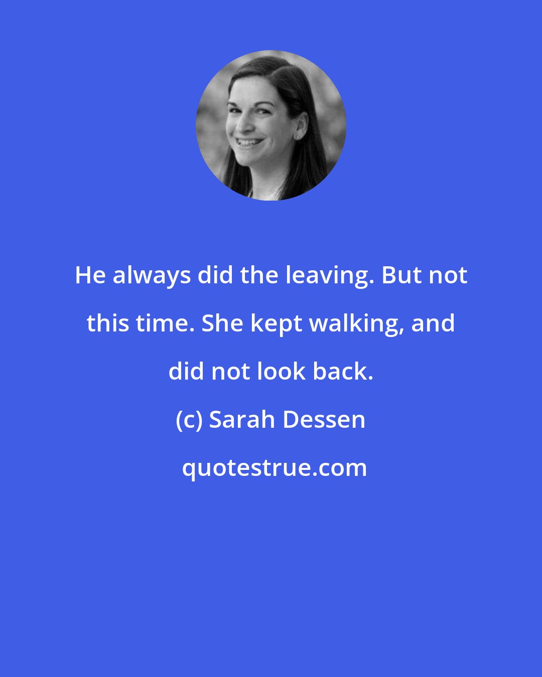 Sarah Dessen: He always did the leaving. But not this time. She kept walking, and did not look back.