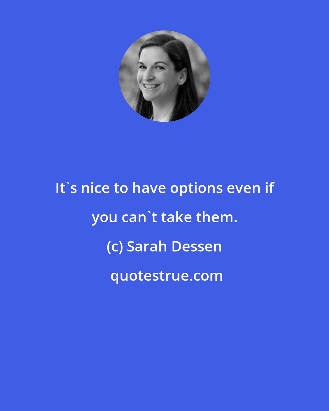 Sarah Dessen: It's nice to have options even if you can't take them.