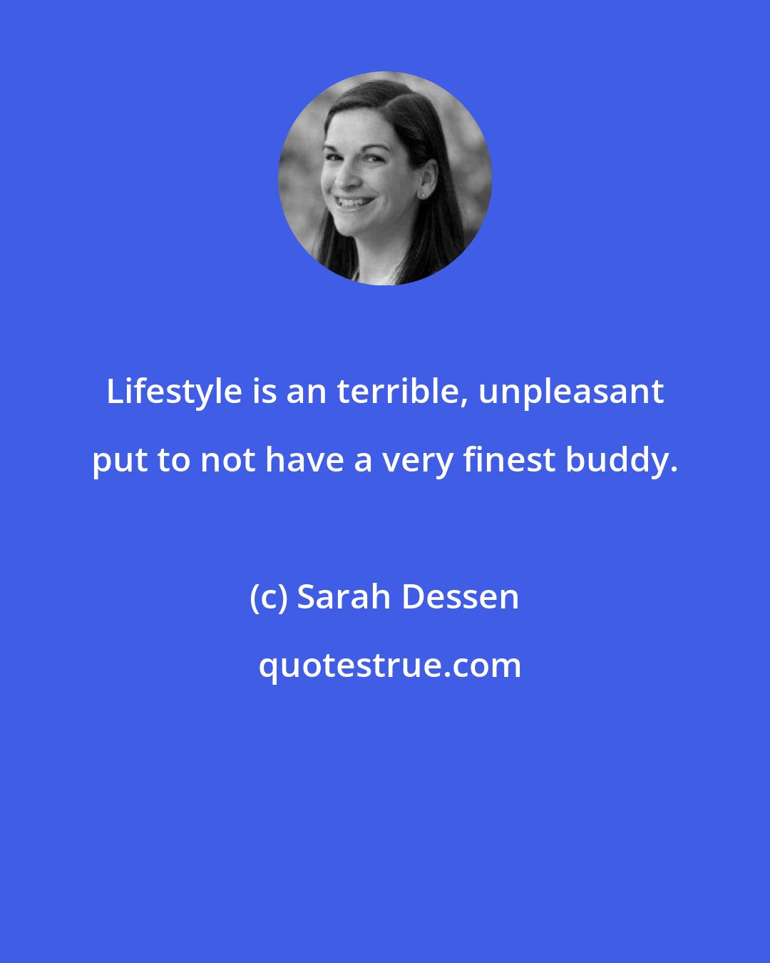 Sarah Dessen: Lifestyle is an terrible, unpleasant put to not have a very finest buddy.