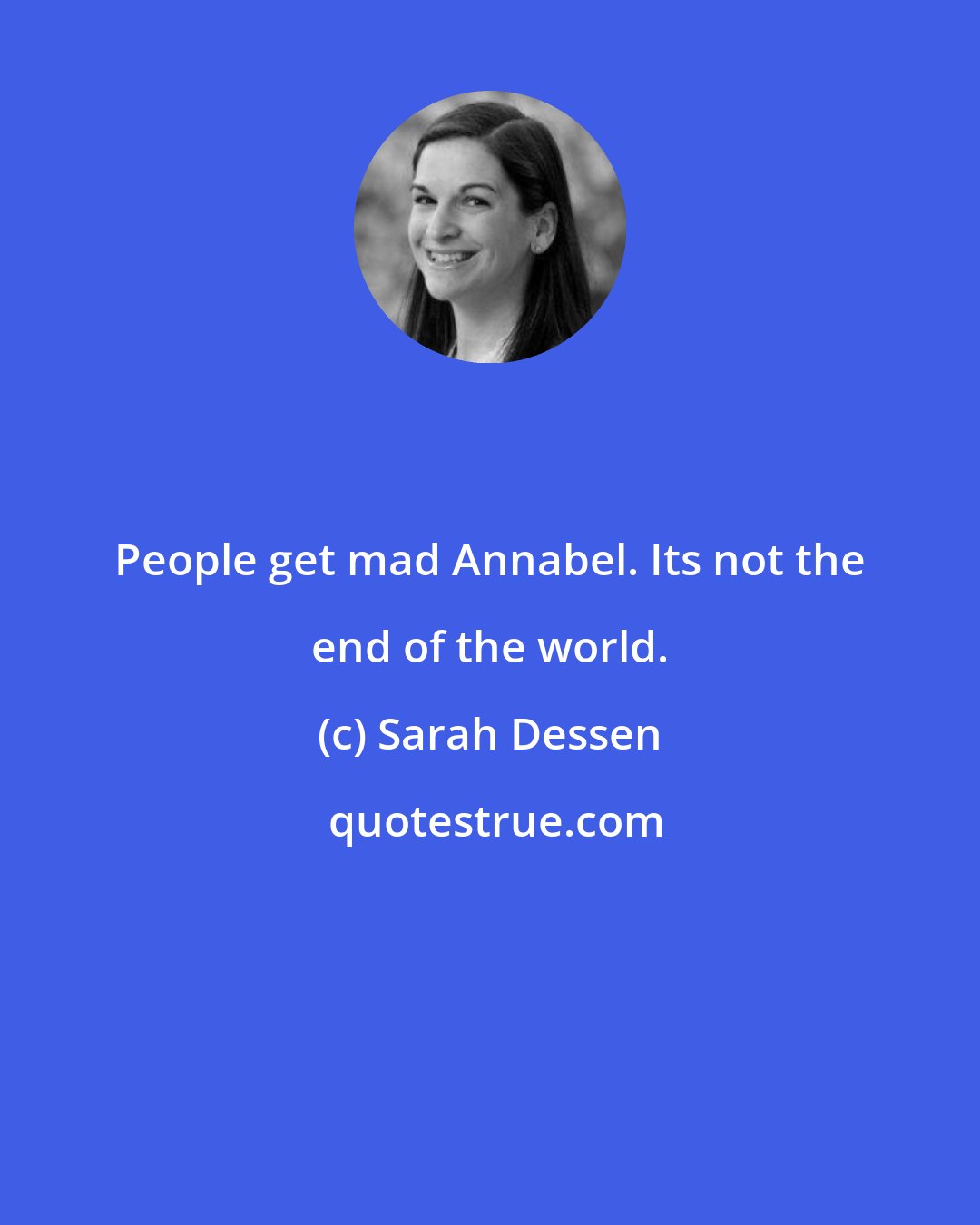 Sarah Dessen: People get mad Annabel. Its not the end of the world.