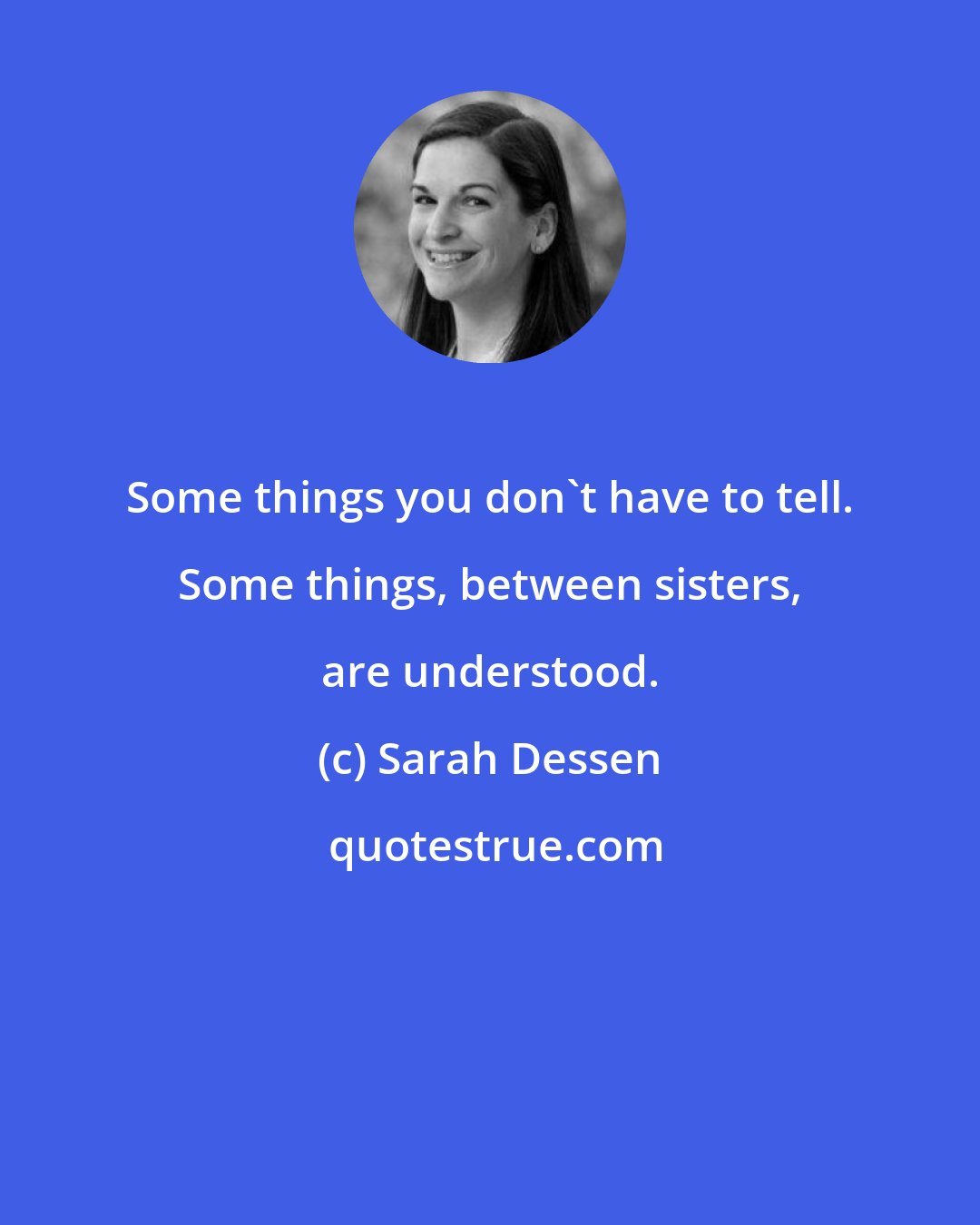 Sarah Dessen: Some things you don't have to tell. Some things, between sisters, are understood.