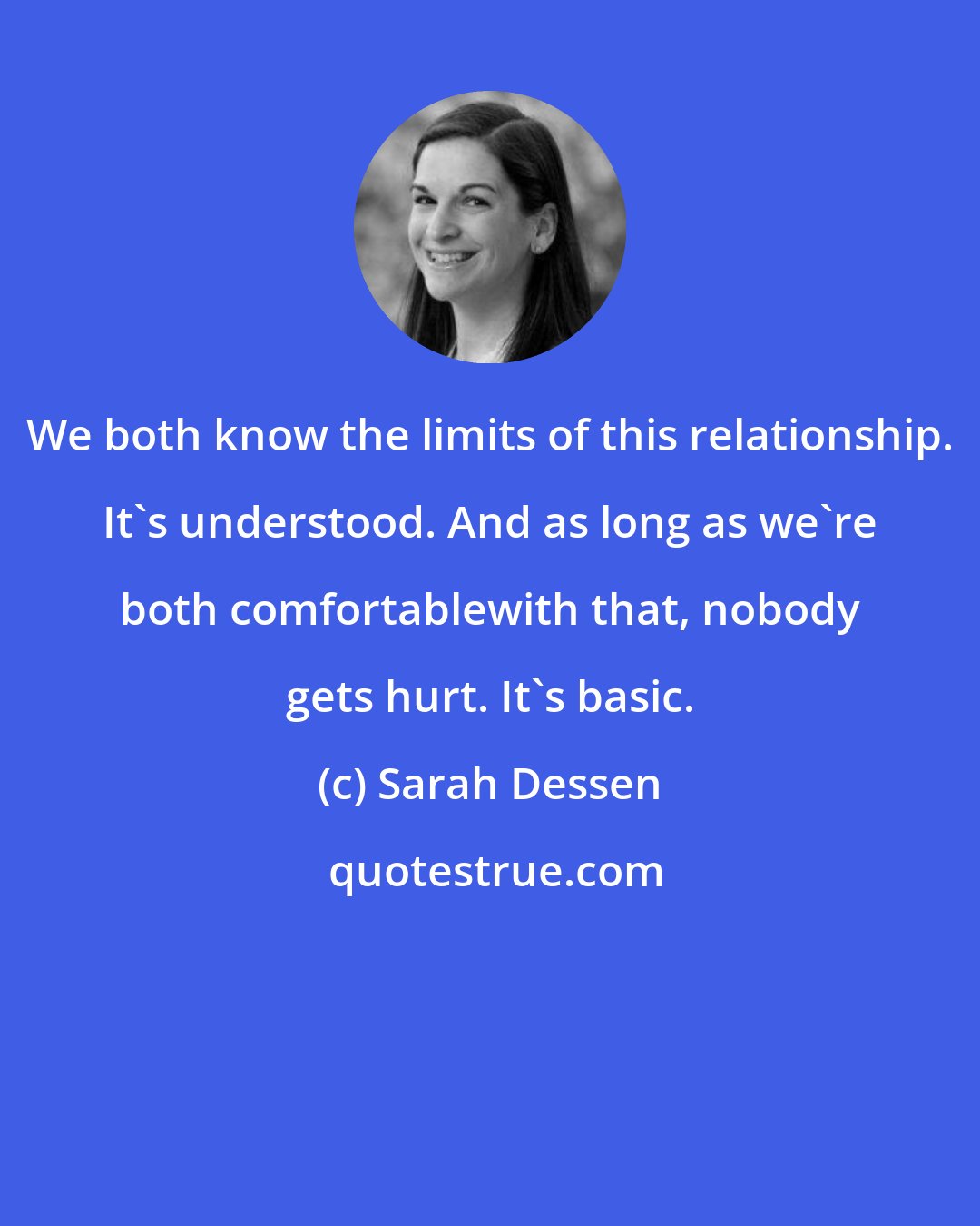 Sarah Dessen: We both know the limits of this relationship. It's understood. And as long as we're both comfortablewith that, nobody gets hurt. It's basic.