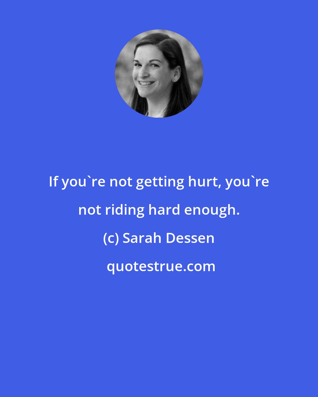 Sarah Dessen: If you're not getting hurt, you're not riding hard enough.