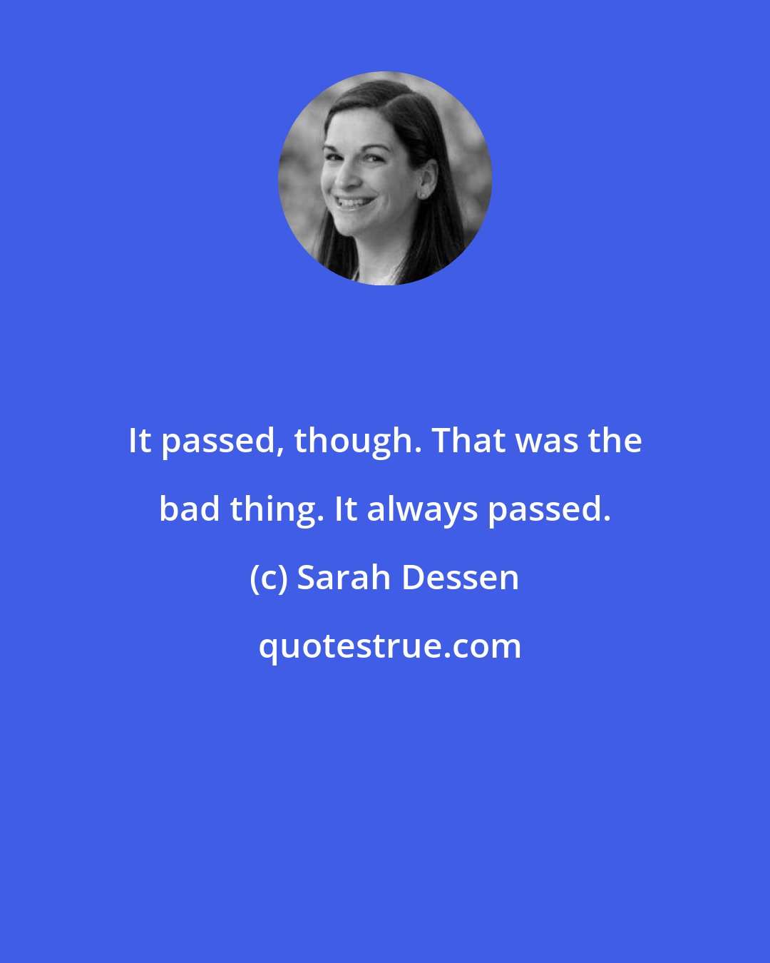 Sarah Dessen: It passed, though. That was the bad thing. It always passed.