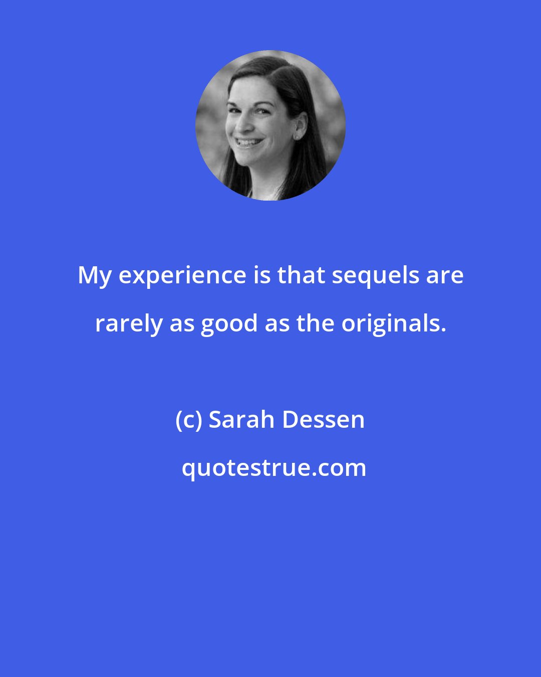 Sarah Dessen: My experience is that sequels are rarely as good as the originals.