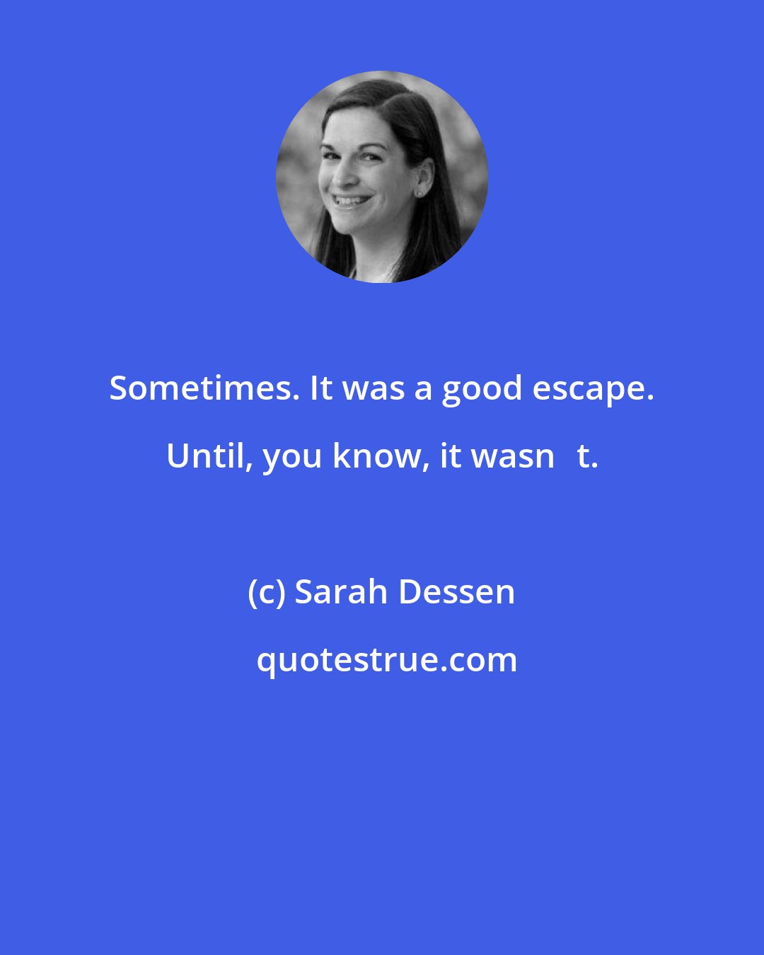 Sarah Dessen: Sometimes. It was a good escape. Until, you know, it wasn‟t.