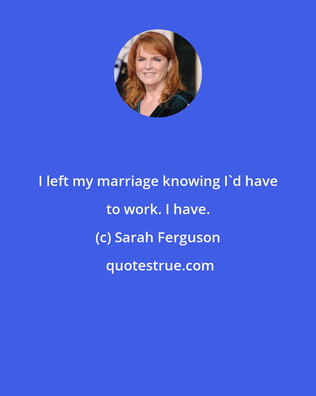 Sarah Ferguson: I left my marriage knowing I'd have to work. I have.