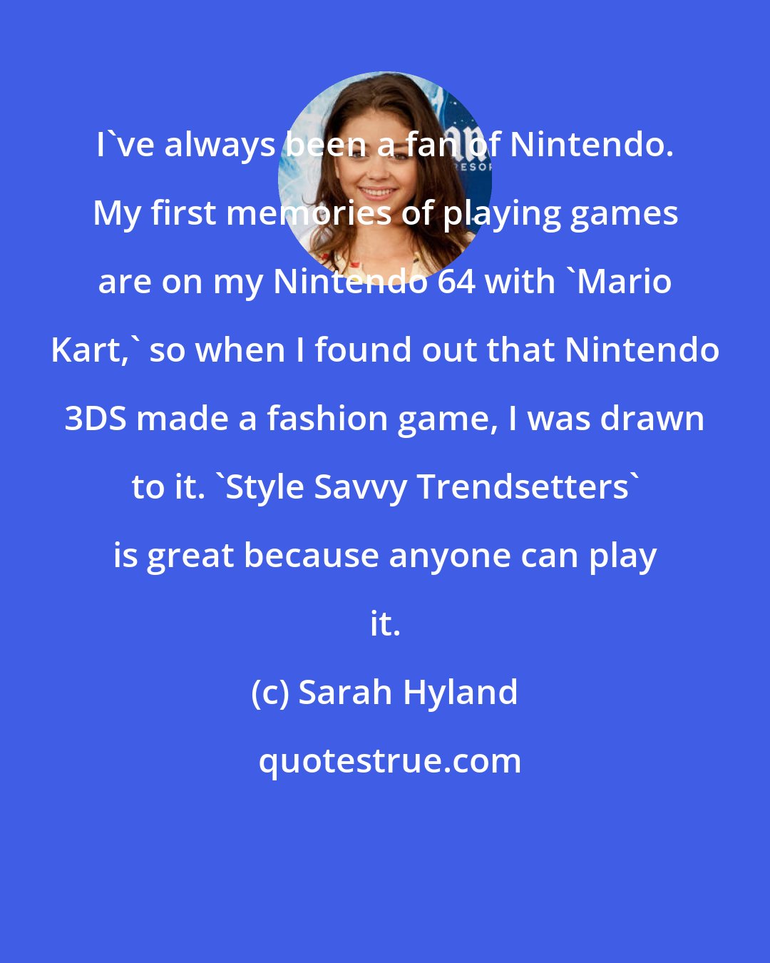 Sarah Hyland: I've always been a fan of Nintendo. My first memories of playing games are on my Nintendo 64 with 'Mario Kart,' so when I found out that Nintendo 3DS made a fashion game, I was drawn to it. 'Style Savvy Trendsetters' is great because anyone can play it.