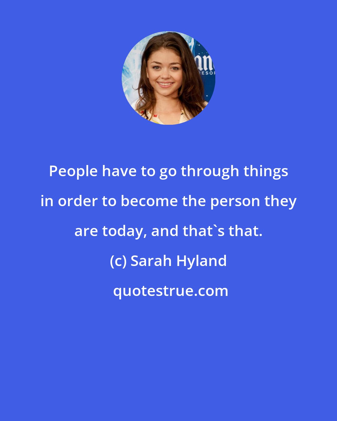 Sarah Hyland: People have to go through things in order to become the person they are today, and that's that.