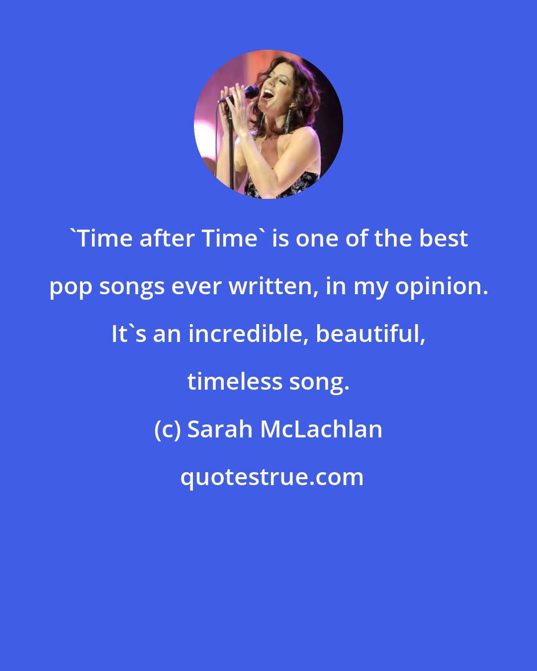 Sarah McLachlan: 'Time after Time' is one of the best pop songs ever written, in my opinion. It's an incredible, beautiful, timeless song.