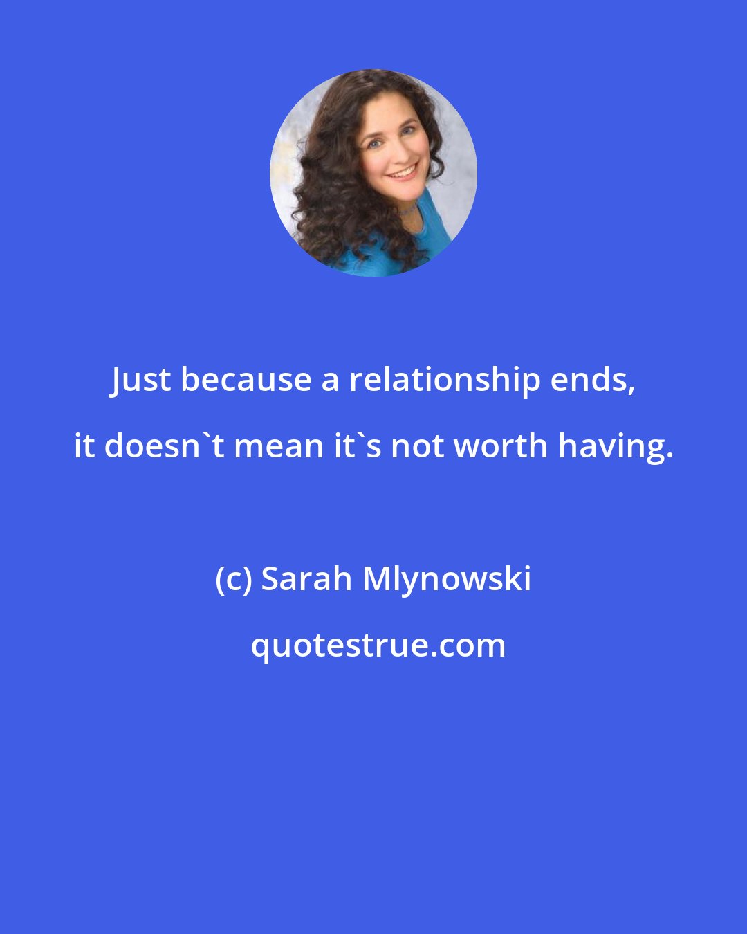 Sarah Mlynowski: Just because a relationship ends, it doesn't mean it's not worth having.