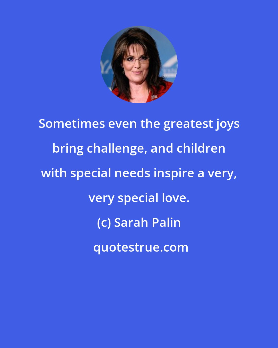 Sarah Palin: Sometimes even the greatest joys bring challenge, and children with special needs inspire a very, very special love.