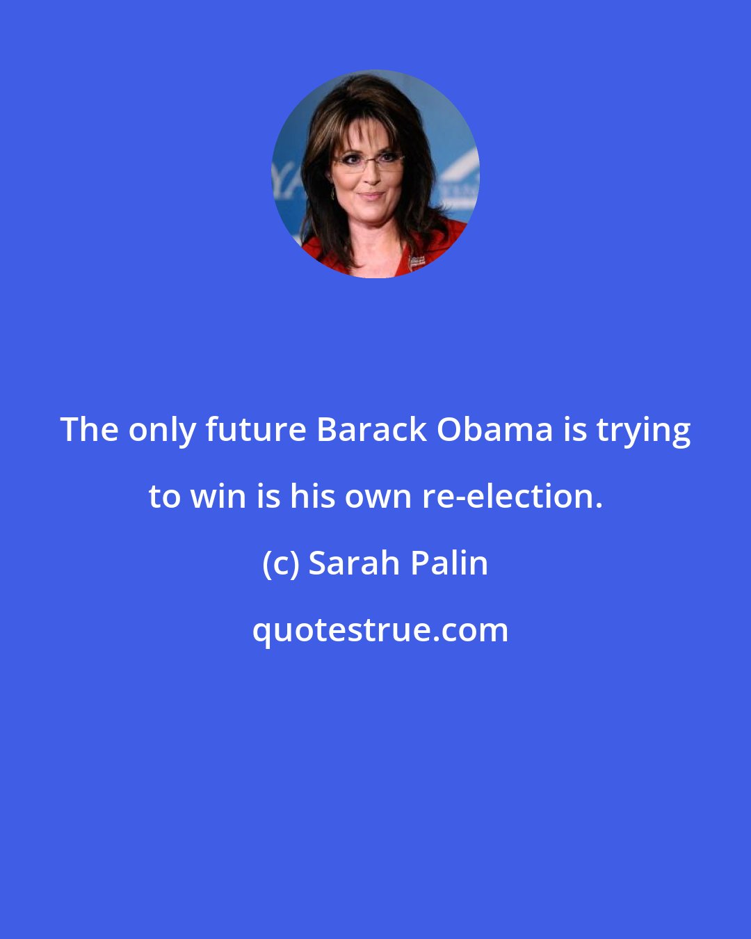 Sarah Palin: The only future Barack Obama is trying to win is his own re-election.