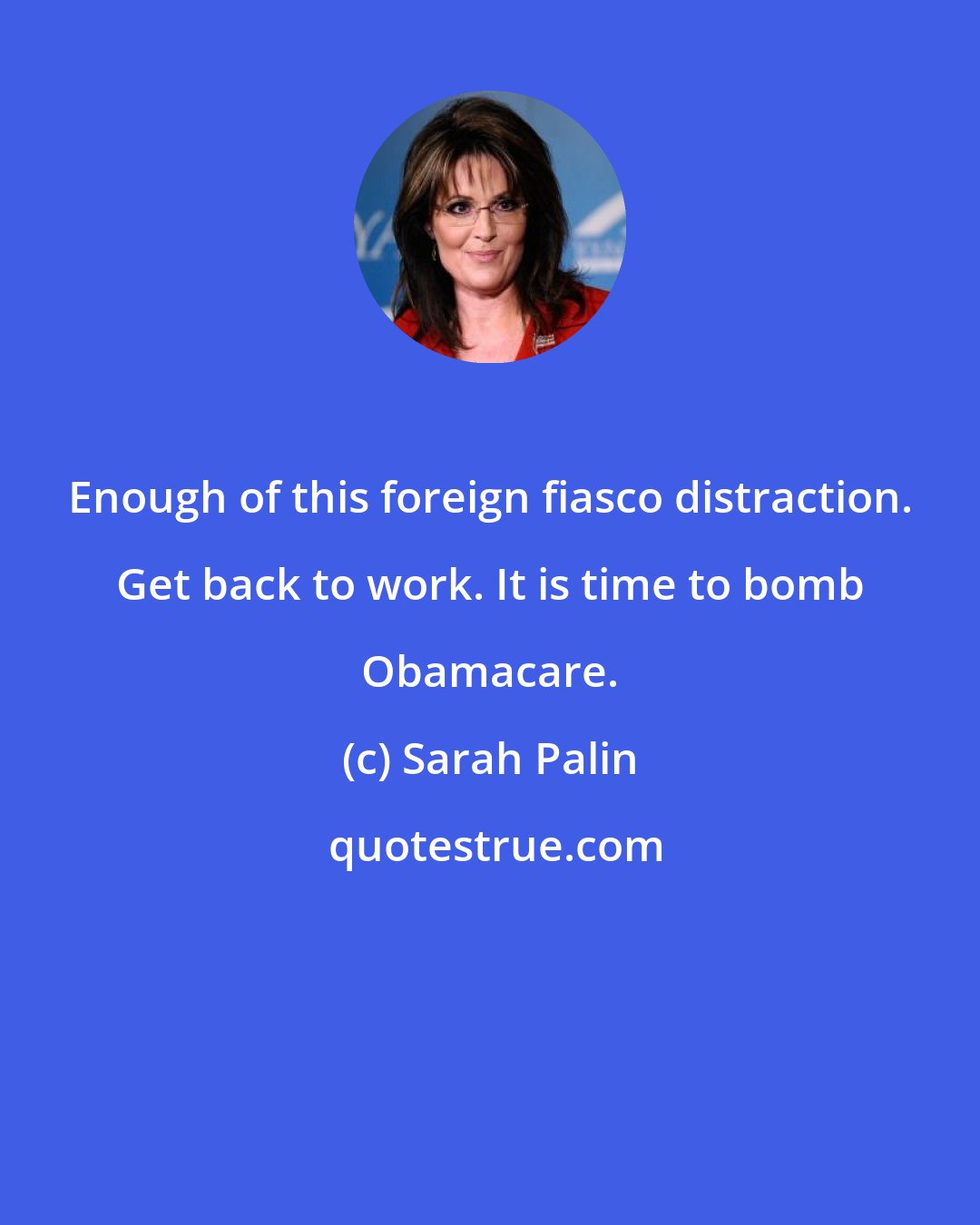 Sarah Palin: Enough of this foreign fiasco distraction. Get back to work. It is time to bomb Obamacare.