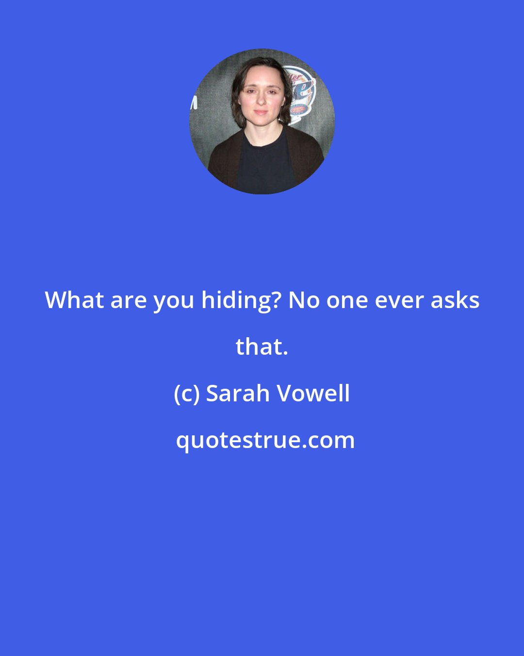 Sarah Vowell: What are you hiding? No one ever asks that.