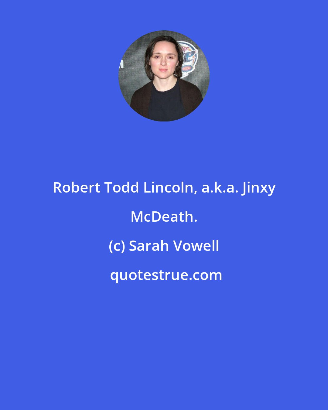 Sarah Vowell: Robert Todd Lincoln, a.k.a. Jinxy McDeath.