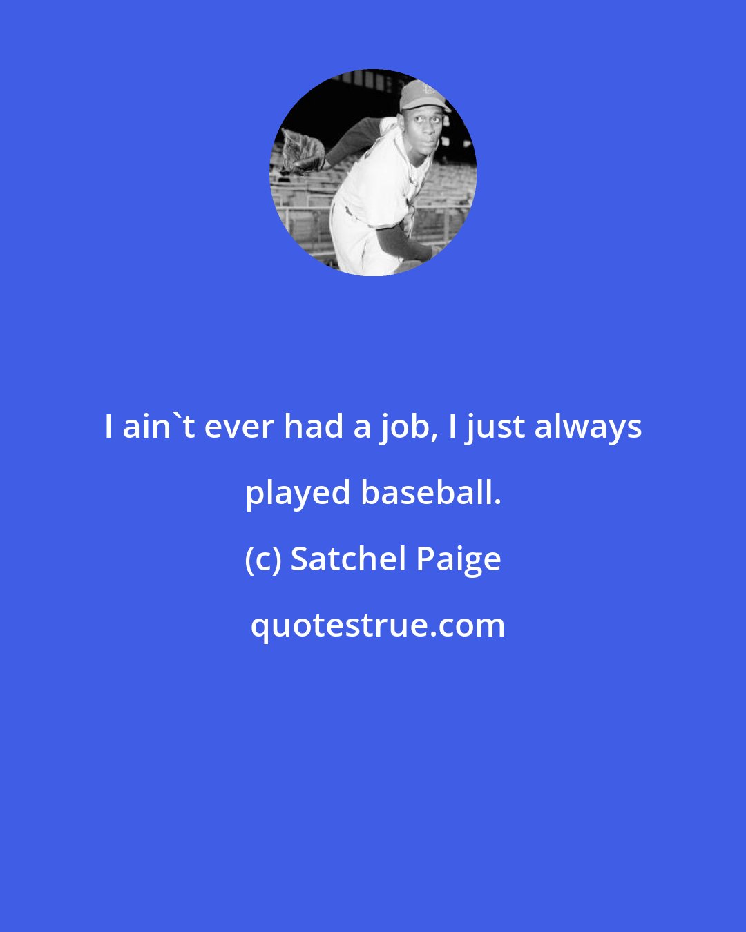 Satchel Paige: I ain't ever had a job, I just always played baseball.